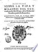 Discursos sobre la vida y milagros del glorioso padre san Diego, de la orden del serafico padre S. Francisco. Compuesto por el p. fray Melchor de Cetina, guardian del conuento de Esperanca la Real de Ocana
