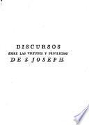 Discursos sobre las virtudes y privilegios de S. Joseph, propios para inspirar a todo el mundo devocion, y amor a este gran santo
