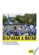 Disparar a matar. Estrategias de represión de la protesta en Nicaragua