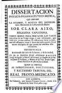Dissertacion physico-pharmaceutico-medica ... sor Clara Aixo, religiosa capuchina ...