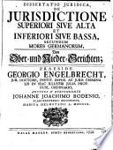 Dissertatio Juridica, De Jurisdictione Superiori Sive Alta Et Inferiori Sive Bassa, Secundum Mores Germanorum