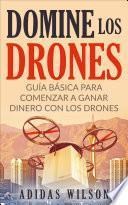 Domine Los Drones, Guía Básica para Comenzar a Ganar Dinero con los Drones