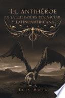 El Antihéroe En La Literatura Peninsular Y Latinoamericana