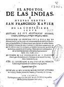 El Apostol de las Indias, y nueuas gentes San Francisco Xavier de la Compañia de Iesus