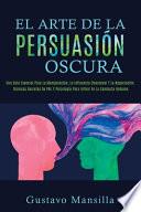 El Arte de la Persuasión Oscura: Una Guía Esencial Para La Manipulación, La Influencia Emocional Y La Negociación. Técnicas Secretas De PNL Y Psicolog