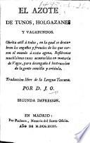 El Azote de tunos, holgazanes y vagabundos. Obrita util á todos ... Traduccion libre de la Lengua Toscana. Por D. J. O. [i.e. José Francisco Ortiz.] Segunda impresion