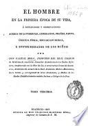 El hombre en la primera época de su vida ó Reflexiones y observaciones acerca de la pubertad, generacion, preñez, parto, crianza física, educacion moral y enfermedades de los niños