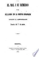 El Mal i su Remedio, o la Religion en la Nueva Granada durante la Administracion llamada del 7 de Marzo