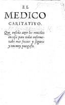 El Medico caritativo. (Dialogo compuesto por el Doctor Zaquiias.) Que enseña azer los remedios en casa para todas enfermetades, etc. [With dedicatory epistle subscribed El Doctor Oylime.]