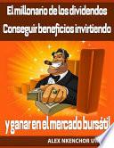 El Millonario De Los Dividendos. Conseguir Beneficios Invirtiendo Y Ganar En El Mercado Bursátil