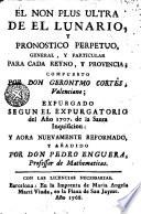 El Non plus ultra de el Lunario, y pronostico perpetuo, general, y particular para cada reyno y provincia