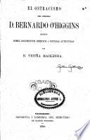 El ostracismo del jeneral d. Bernado O'Higgins, escrito sobre documentos inéditos i noticias auténticas