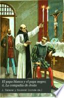 El papa blanca y el papa negro; ó, La compañia de Jesús