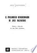 El pensamiento revolucinario de Jose Ingeinieros. Pref. y seleccion de Juan Mario Castellanos