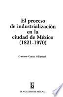 El proceso de industrialización en la ciudad de México, 1821-1970