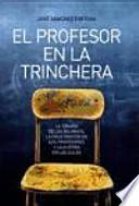 El profesor en la trinchera : la tiranía de los alumnos, la frustración de los profesores y la guerra en las aulas