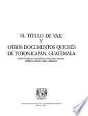 El Título de yax y otros documentos quichés de Totonicapán, Guatemala