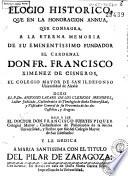 Elogio historico que, en la honoracion annua [sic] que consagra a la eterna memoria de su eminentissimo fundador el cardenal don Fr. Francisco Ximenez de Cisneros el Colegio Mayor de San Ildefonso ..., dixo el P. Dr. Antonio Lazaro ...