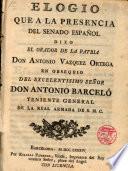 Elogio que a la presencia del Senado Español dixo el Orador de la Patria D. Anto Vazquez Ortega en obsequio del Exmo. Sr. D. Anto Barceló, Teniente gral. de la Real Armada de S.M.C.