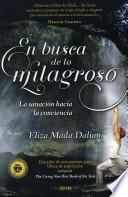 En Busca de Lo Milagroso: La Sanacion Hacia la Conciencia = In Search of the Miraculous
