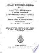 Ensayo histórico-crítico sobre la antigua legislacion y principales cuerpos legales de los reynos de Leon y Castilla, especialmente sobre el código de D. Alonso el Sabio, conocido con el nombre de Las Siete Partidas