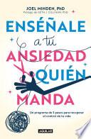 Enséñale a tu ansiedad quien manda: Un programa de 3 pasos para recuperar el con trol de tu vida / Show Your Anxiety Who's Boss