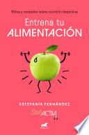 Entrena Tu Alimentación: Mitos Y Verdades Sobre Nutrición Deportiva / Train Your Eating Habits. Truths and Myths about Sports Nutrition.