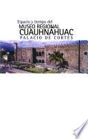 Espacio y tiempo del Museo Regional Cuauhnahuac, Palacio de Cortés