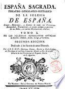 Espana Sagrada. Theatro geographico-historico de la iglesia de Espana. Origen, divisiones, y limites de todas sus provincias. Antiguedad, traslaciones, y estado antiguo, y presente de sus sillas, con varias dissertaciones criticas. Tomo 1. [-?] ... Por el R.P.M. Fr. Henrique Florez, doctor y cathedratico de Theologia de la Universidad de Alcalà, y ex-provincial de su provincia de Castilla de N.P.S. Augustin, &c