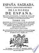 ESPAÑA SAGRADA. THEATRO GEOGRAPHICO-HISTORICO DE LA IGLESIA DE ESPAÑA. ORIGEN, DIVISIONES, Y LIMITES DE TODAS SUS Provincias. Antiguedad, Traslaciones, y estado antiguo, y presente de sus Sillas, con varias Dissertaciones criticas