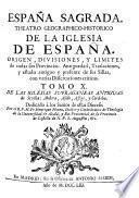 Espana Sagrada. Theatro geographico-historico de la iglesia de Espana. Origen, divisiones, y limites de todas sus provincias. Antiguedad, traslaciones, y estado antiguo y presente de sus sillas en todos los dominios de Espana, y Portugal. Con varias dissertaciones criticas, para ilustrar la historia eclesiastica de Espana. ... su autor el P.M. Fr. Henrique Florez, del orden de San Augustin ... tomo 1.[-51!