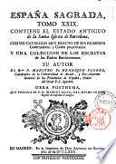 Espana Sagrada. Theatro geographico-historico de la iglesia de Espana. Origen, divisiones, y limites de todas sus provincias. Antiguedad, traslaciones, y estado antiguo y presente de sus sillas en todos los dominios de Espana, y Portugal. Con varias dissertaciones criticas, para ilustrar la historia eclesiastica de Espana. ... su autor el P.M. Fr. Henrique Florez, del orden de San Augustin ... tomo 1.[-51!