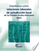 Estadísticas sobre relaciones laborales de jurisdicción local de los Estados Unidos Mexicanos 2005