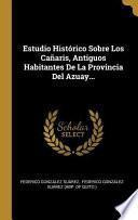Estudio Histórico Sobre Los Cañaris, Antiguos Habitantes de la Provincia del Azuay...