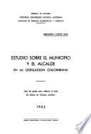 Estudio sobre el municipio y el alcalde en la legislacion colom...