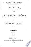 Estudio sobre la organizacion económica i la hacienda pública de Chile