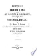 Estudios de derecho civil de España, comparado con el romano y el estranjero, segun el órden del proyecto de código civil español, etc. tom. 1