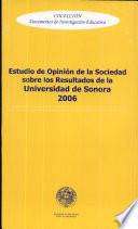 ESTUDIOS DE OPINION DE LA SOCIEDAD SOBRE LOS RESULTADOS DE LA UNIVERSIDAD DE SONORA 2006. Colección : Documentos de Investigación Educativa