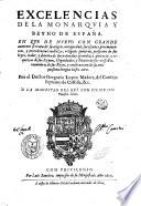 Excelencias de la monarquia y reyno de España. En que de nueuo con grande aumento se trata de su origen, antiguedad, sucessiones, ... por el doctor Gregorio Lopez Madera, del Consejo supremo de Castilla, & c