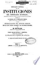 Explicación histórica de las Instituciones del Emperador Justiniano, con el texto, la traducción al frente y las explicaciones debajo de cada párrafo, precedida de la Historia de la legislación romana, desde su origen hasta la legislación moderna, y de una Generalización del derecho romano, según los textos conocidos antiguamente o más recientemente descubiertos