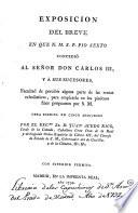 Exposicion del breve en que N. M. S. P. Pio sexto concedio al senõr Don Carlos III, y a sus sucesores, facultad de percibir alguna parte de las rentas ecclesiasticas, para emplearla en los piadoses fines propuestos por S. M.
