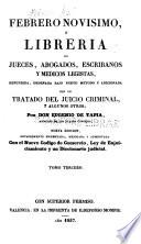 Febrero novisimo, ó Libreria de jueces, abogados, escribanos y medicos legistas, refundida, ordenana bajo nuevo metodo y adicionada con un tratado del juicio criminal, y algunos otros