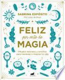 Feliz por arte de magia: Rituales naturales y sencillos para mejorar tu vida