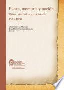 Fiesta, memoria y nación. Ritos, símbolos y discursos, 1573-1830