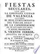 Fiestas seculares, con que la coronada ciudad de Valencia celebró el feliz cumplimiento del tercer siglo de la canonización de su esclarecido hijo, y angel protector S. Vicente Ferrer, apostol de Europa