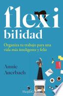 Flexibilidad. organiza tu trabajo para una vida más inteligente y feliz