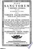 Flos sanctorum...en que se escribe la vida de la Virgen Sacratísima... y los de los Santos antiguos que fueron antes de la venida de Nuestro Salvador
