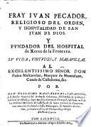 Fray Ivan Pecador, religioso del orden y hospitalidad de San Ivan de Dios ... su vida, virtudes y maravillas