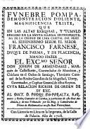 Funebre Pompa, demonstracion doliente, magnificencia triste, que en las altas exequias y tumulo erigido en la Santa Iglesia Metropolitana de ... Lima ... al Señor Francisco Farnese, Duque de Parma ... mando hazar J. de Armendariz ... Virrey, etc