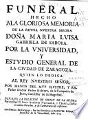 Funeral hecho ala [sic] gloriosa memoria de la Reyna ... Doña Maria Luisa Gabriela de Saboya por la Universidad y Estudio General de ... Zaragoza ...